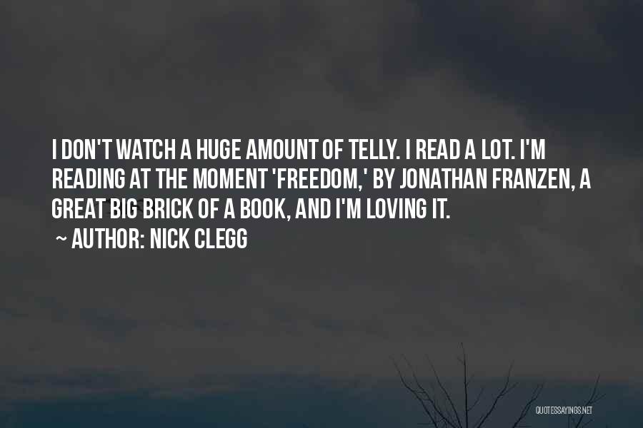 Nick Clegg Quotes: I Don't Watch A Huge Amount Of Telly. I Read A Lot. I'm Reading At The Moment 'freedom,' By Jonathan