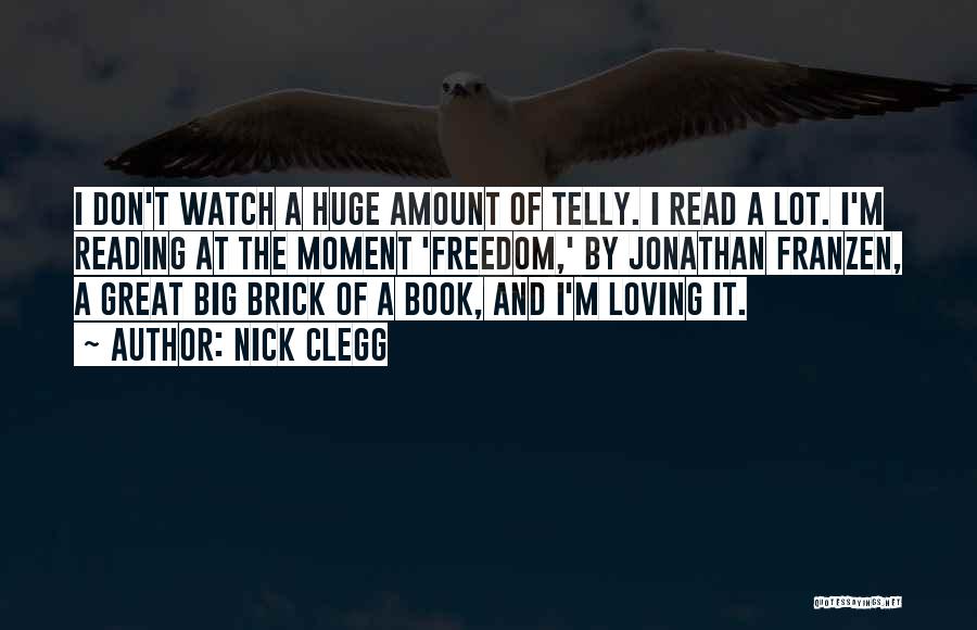 Nick Clegg Quotes: I Don't Watch A Huge Amount Of Telly. I Read A Lot. I'm Reading At The Moment 'freedom,' By Jonathan