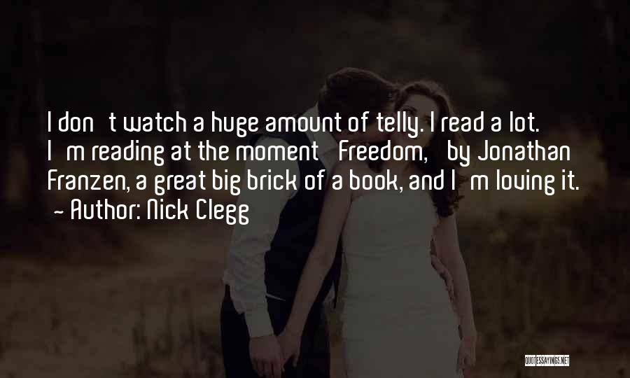 Nick Clegg Quotes: I Don't Watch A Huge Amount Of Telly. I Read A Lot. I'm Reading At The Moment 'freedom,' By Jonathan