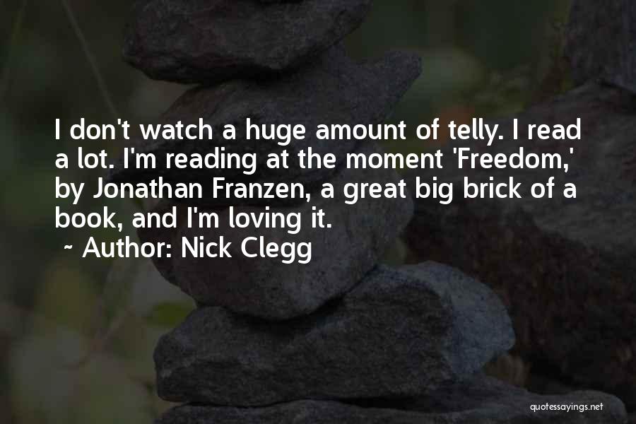 Nick Clegg Quotes: I Don't Watch A Huge Amount Of Telly. I Read A Lot. I'm Reading At The Moment 'freedom,' By Jonathan