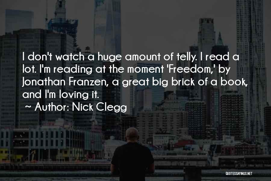 Nick Clegg Quotes: I Don't Watch A Huge Amount Of Telly. I Read A Lot. I'm Reading At The Moment 'freedom,' By Jonathan
