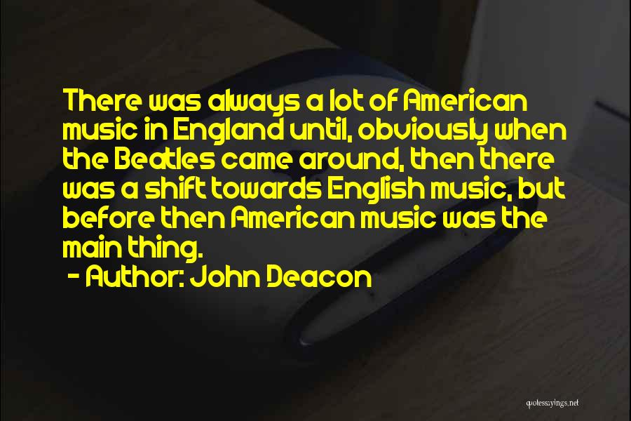 John Deacon Quotes: There Was Always A Lot Of American Music In England Until, Obviously When The Beatles Came Around, Then There Was