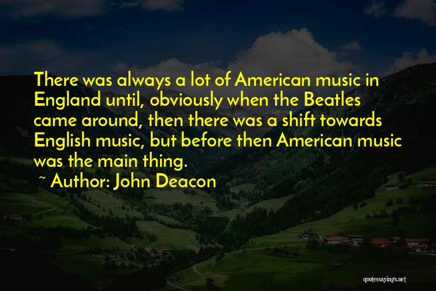 John Deacon Quotes: There Was Always A Lot Of American Music In England Until, Obviously When The Beatles Came Around, Then There Was