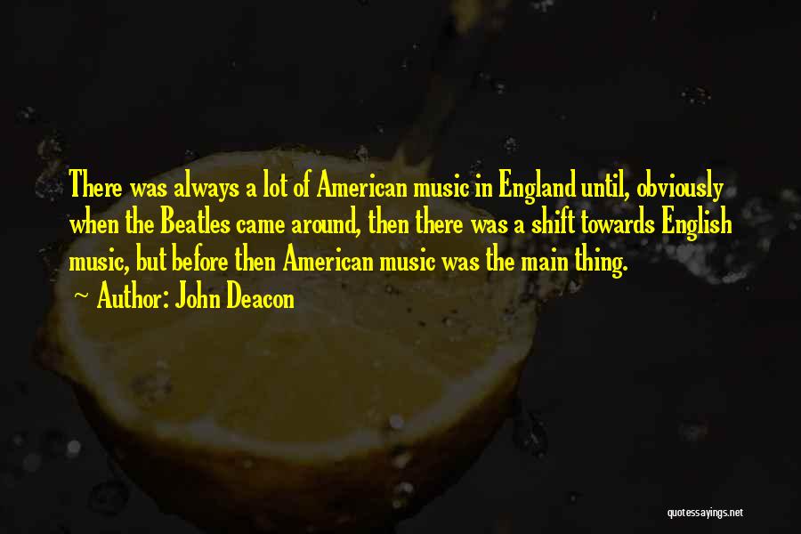 John Deacon Quotes: There Was Always A Lot Of American Music In England Until, Obviously When The Beatles Came Around, Then There Was