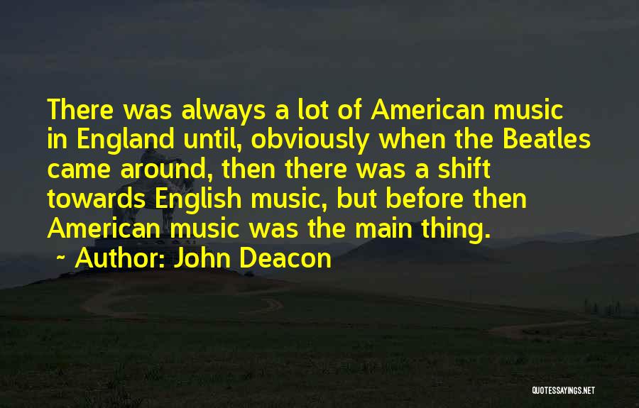 John Deacon Quotes: There Was Always A Lot Of American Music In England Until, Obviously When The Beatles Came Around, Then There Was