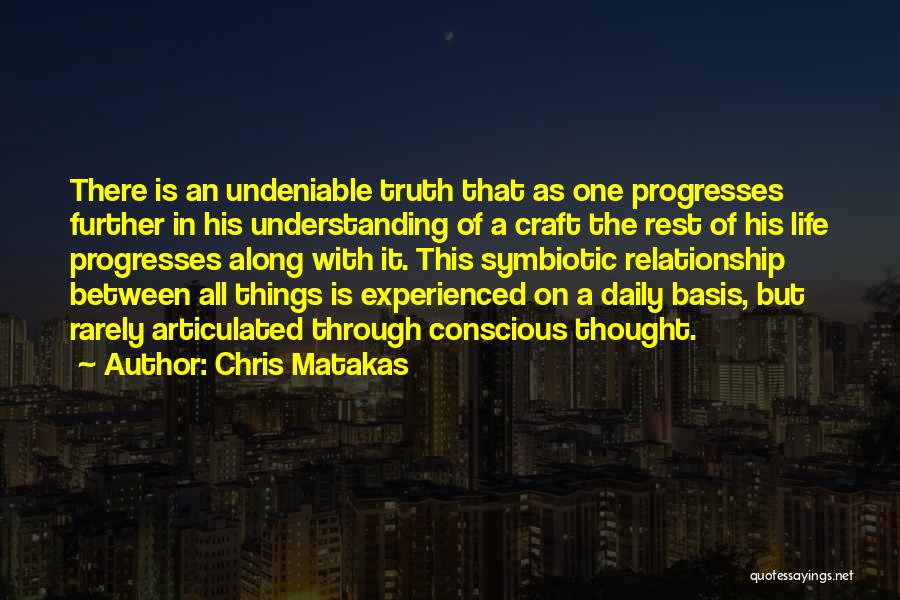 Chris Matakas Quotes: There Is An Undeniable Truth That As One Progresses Further In His Understanding Of A Craft The Rest Of His