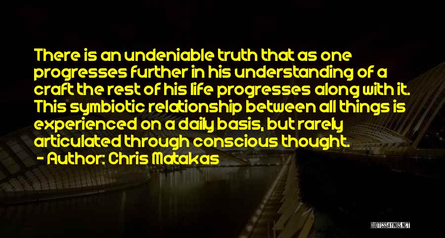 Chris Matakas Quotes: There Is An Undeniable Truth That As One Progresses Further In His Understanding Of A Craft The Rest Of His