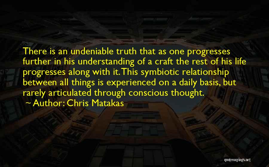 Chris Matakas Quotes: There Is An Undeniable Truth That As One Progresses Further In His Understanding Of A Craft The Rest Of His