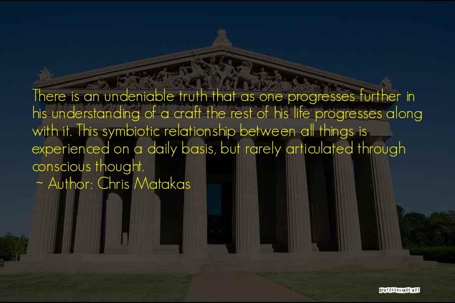 Chris Matakas Quotes: There Is An Undeniable Truth That As One Progresses Further In His Understanding Of A Craft The Rest Of His