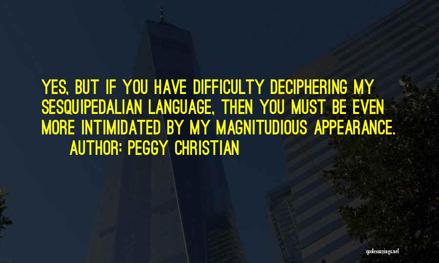 Peggy Christian Quotes: Yes, But If You Have Difficulty Deciphering My Sesquipedalian Language, Then You Must Be Even More Intimidated By My Magnitudious