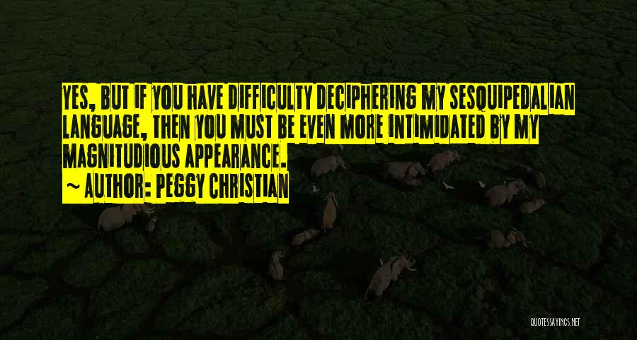 Peggy Christian Quotes: Yes, But If You Have Difficulty Deciphering My Sesquipedalian Language, Then You Must Be Even More Intimidated By My Magnitudious