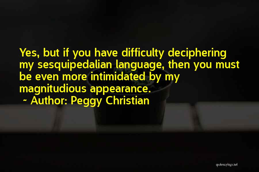 Peggy Christian Quotes: Yes, But If You Have Difficulty Deciphering My Sesquipedalian Language, Then You Must Be Even More Intimidated By My Magnitudious