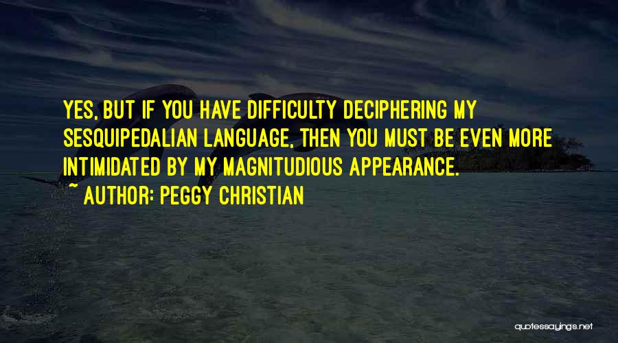 Peggy Christian Quotes: Yes, But If You Have Difficulty Deciphering My Sesquipedalian Language, Then You Must Be Even More Intimidated By My Magnitudious