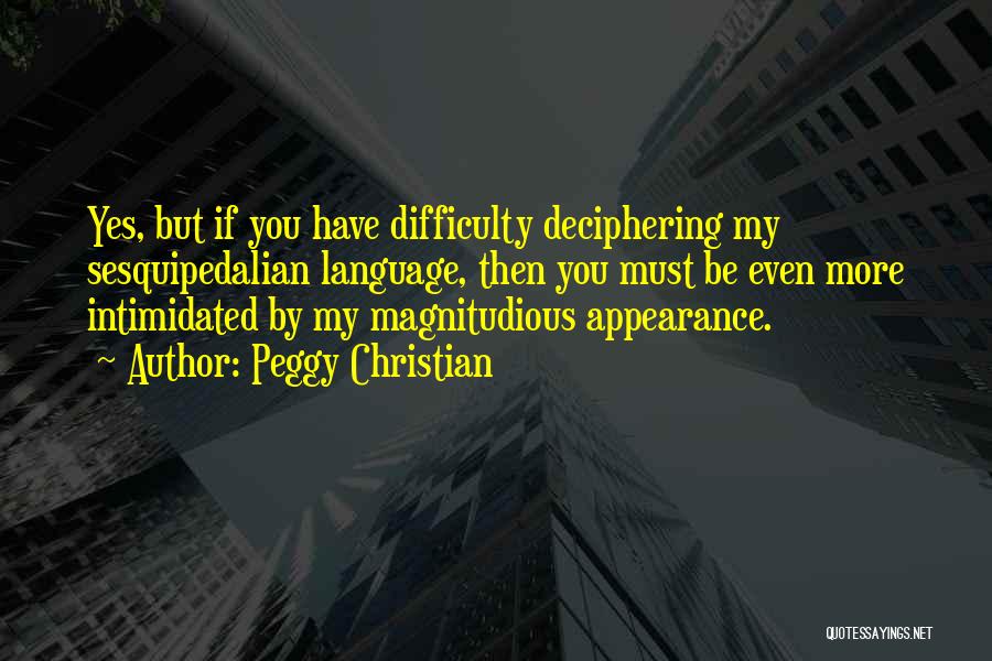 Peggy Christian Quotes: Yes, But If You Have Difficulty Deciphering My Sesquipedalian Language, Then You Must Be Even More Intimidated By My Magnitudious