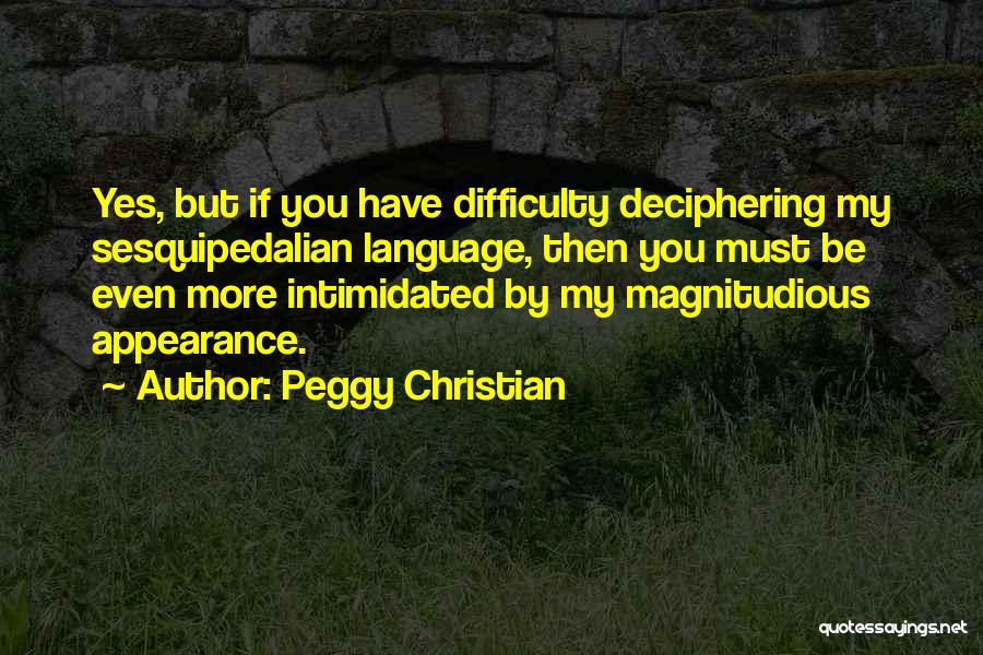 Peggy Christian Quotes: Yes, But If You Have Difficulty Deciphering My Sesquipedalian Language, Then You Must Be Even More Intimidated By My Magnitudious