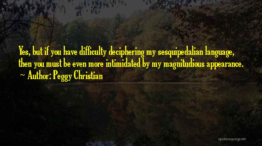 Peggy Christian Quotes: Yes, But If You Have Difficulty Deciphering My Sesquipedalian Language, Then You Must Be Even More Intimidated By My Magnitudious