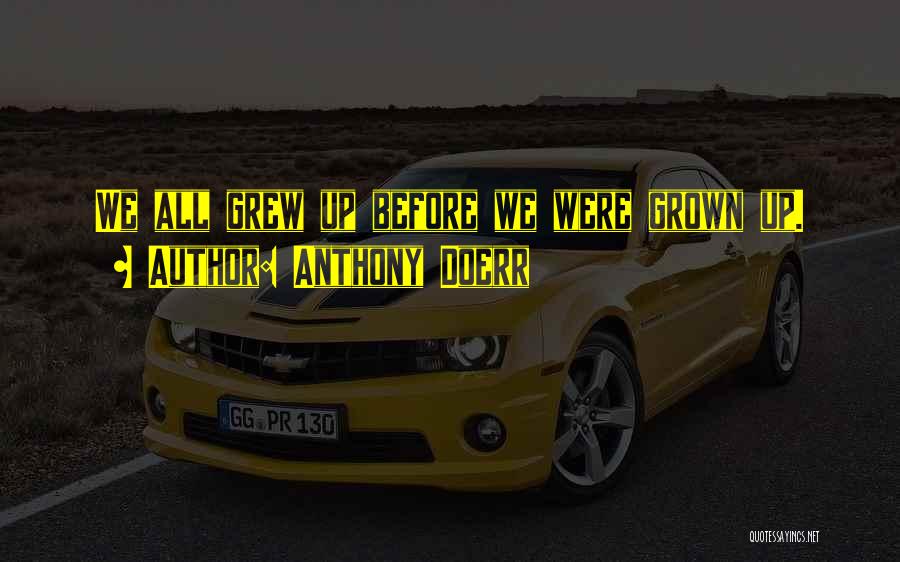 Anthony Doerr Quotes: We All Grew Up Before We Were Grown Up.