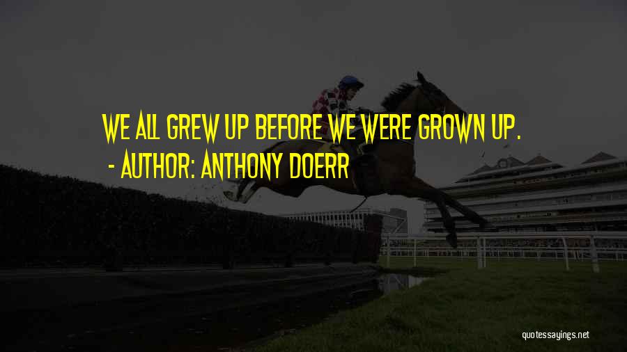 Anthony Doerr Quotes: We All Grew Up Before We Were Grown Up.
