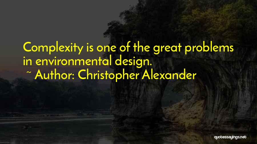 Christopher Alexander Quotes: Complexity Is One Of The Great Problems In Environmental Design.