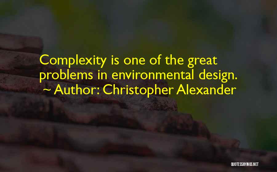 Christopher Alexander Quotes: Complexity Is One Of The Great Problems In Environmental Design.