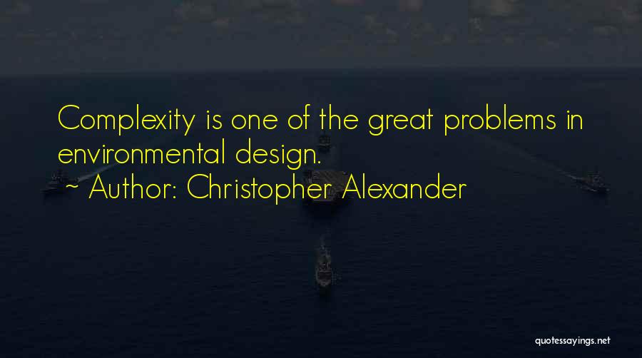 Christopher Alexander Quotes: Complexity Is One Of The Great Problems In Environmental Design.