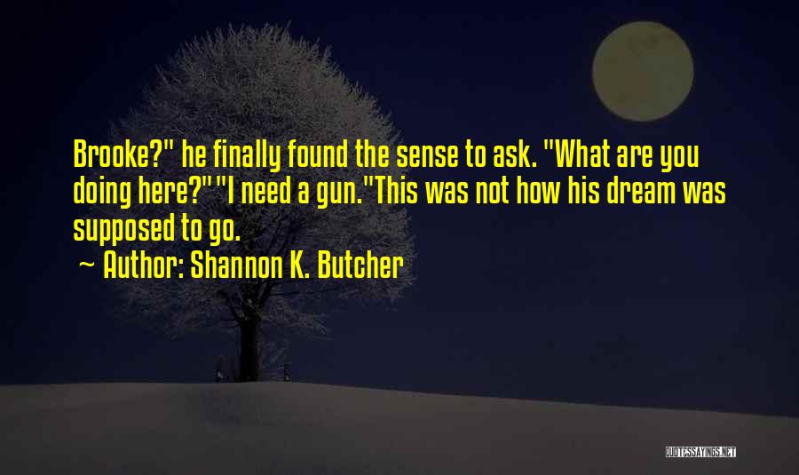 Shannon K. Butcher Quotes: Brooke? He Finally Found The Sense To Ask. What Are You Doing Here?i Need A Gun.this Was Not How His