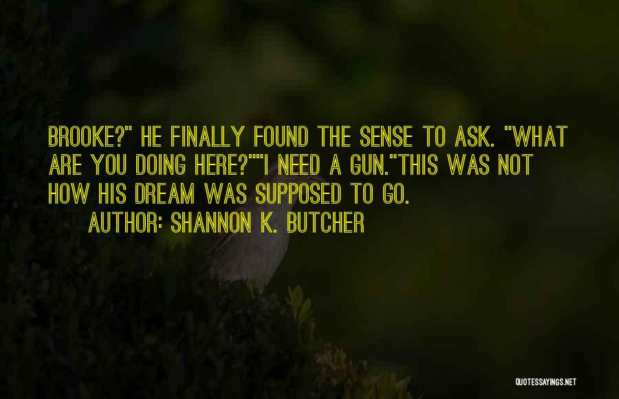 Shannon K. Butcher Quotes: Brooke? He Finally Found The Sense To Ask. What Are You Doing Here?i Need A Gun.this Was Not How His