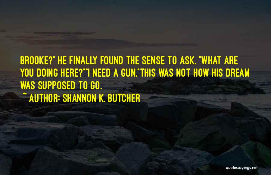 Shannon K. Butcher Quotes: Brooke? He Finally Found The Sense To Ask. What Are You Doing Here?i Need A Gun.this Was Not How His