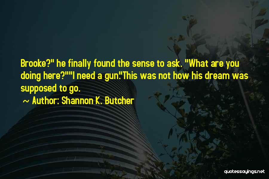 Shannon K. Butcher Quotes: Brooke? He Finally Found The Sense To Ask. What Are You Doing Here?i Need A Gun.this Was Not How His