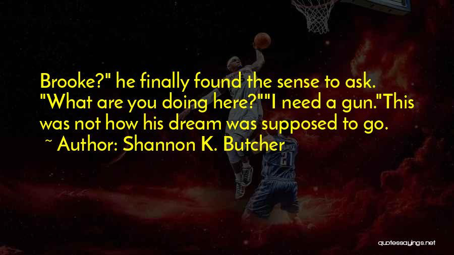 Shannon K. Butcher Quotes: Brooke? He Finally Found The Sense To Ask. What Are You Doing Here?i Need A Gun.this Was Not How His