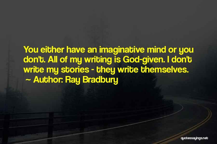 Ray Bradbury Quotes: You Either Have An Imaginative Mind Or You Don't. All Of My Writing Is God-given. I Don't Write My Stories