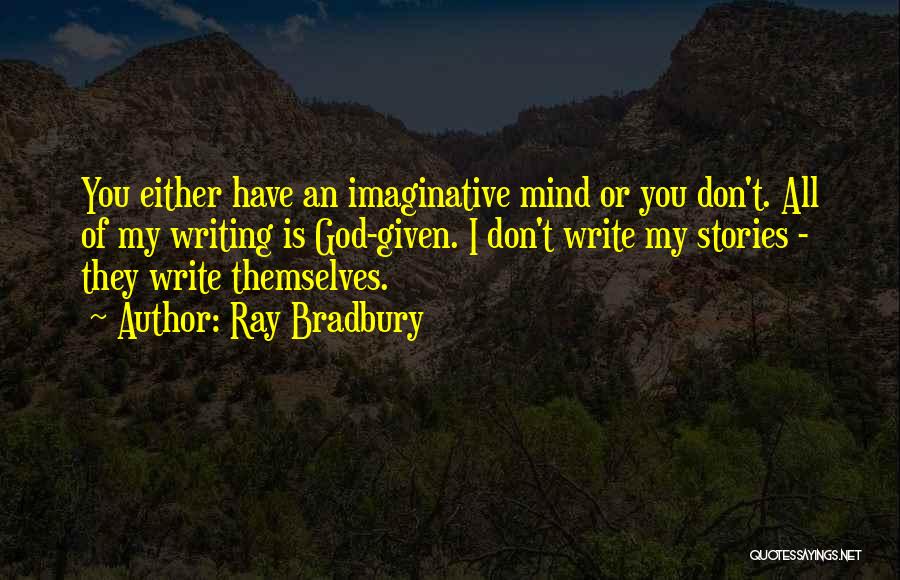 Ray Bradbury Quotes: You Either Have An Imaginative Mind Or You Don't. All Of My Writing Is God-given. I Don't Write My Stories