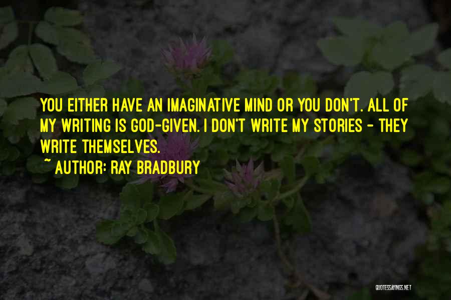 Ray Bradbury Quotes: You Either Have An Imaginative Mind Or You Don't. All Of My Writing Is God-given. I Don't Write My Stories