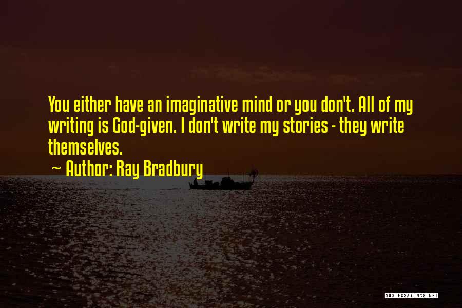 Ray Bradbury Quotes: You Either Have An Imaginative Mind Or You Don't. All Of My Writing Is God-given. I Don't Write My Stories