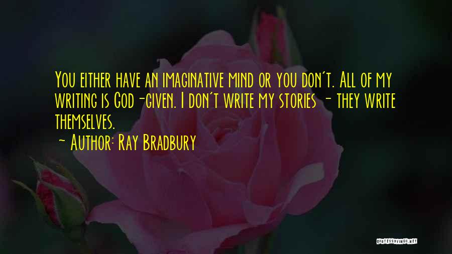 Ray Bradbury Quotes: You Either Have An Imaginative Mind Or You Don't. All Of My Writing Is God-given. I Don't Write My Stories