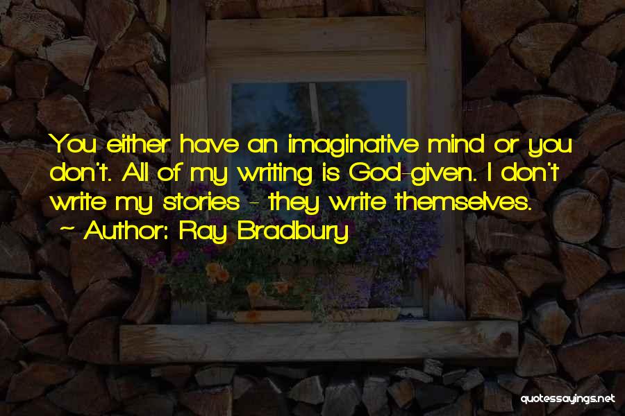 Ray Bradbury Quotes: You Either Have An Imaginative Mind Or You Don't. All Of My Writing Is God-given. I Don't Write My Stories