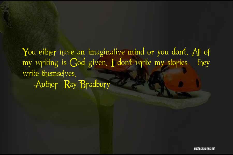 Ray Bradbury Quotes: You Either Have An Imaginative Mind Or You Don't. All Of My Writing Is God-given. I Don't Write My Stories