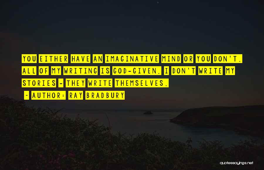 Ray Bradbury Quotes: You Either Have An Imaginative Mind Or You Don't. All Of My Writing Is God-given. I Don't Write My Stories