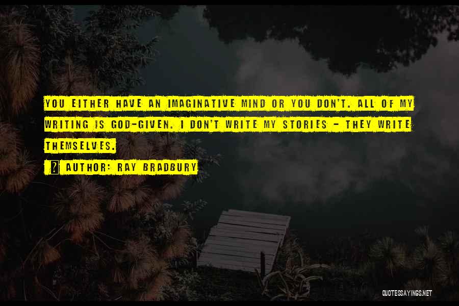 Ray Bradbury Quotes: You Either Have An Imaginative Mind Or You Don't. All Of My Writing Is God-given. I Don't Write My Stories