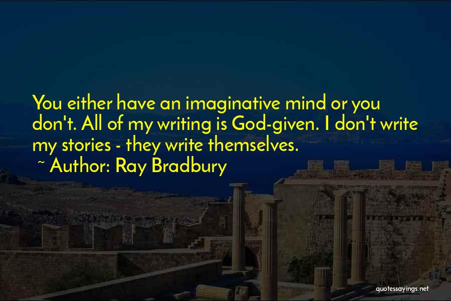 Ray Bradbury Quotes: You Either Have An Imaginative Mind Or You Don't. All Of My Writing Is God-given. I Don't Write My Stories