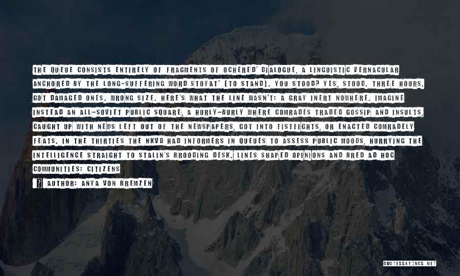 Anya Von Bremzen Quotes: The Queue Consists Entirely Of Fragments Of Ochered' Dialogue, A Linguistic Vernacular Anchored By The Long-suffering Word Stoyat' (to Stand).
