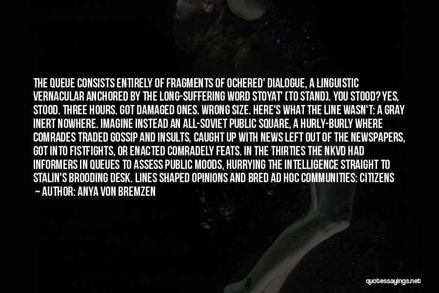 Anya Von Bremzen Quotes: The Queue Consists Entirely Of Fragments Of Ochered' Dialogue, A Linguistic Vernacular Anchored By The Long-suffering Word Stoyat' (to Stand).