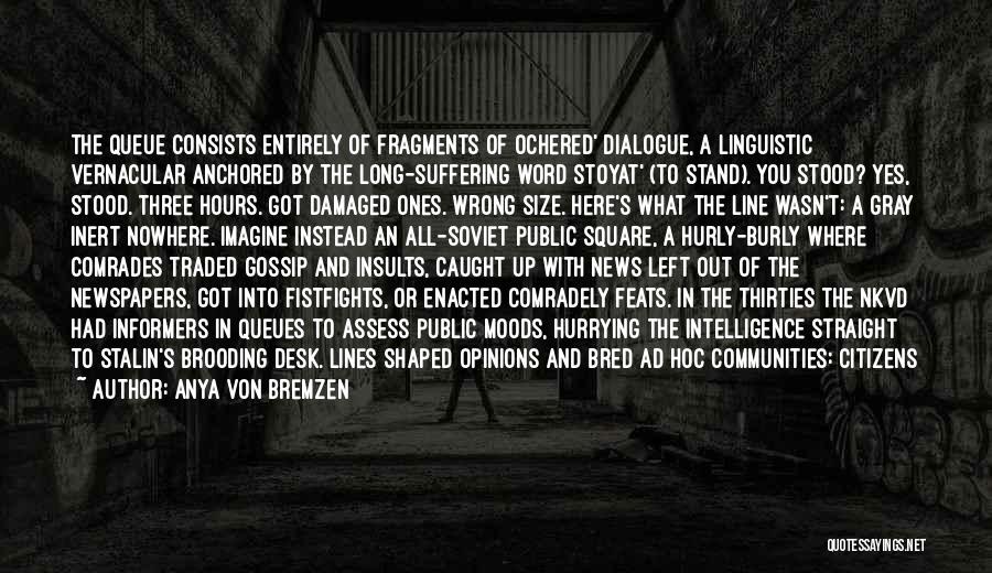 Anya Von Bremzen Quotes: The Queue Consists Entirely Of Fragments Of Ochered' Dialogue, A Linguistic Vernacular Anchored By The Long-suffering Word Stoyat' (to Stand).
