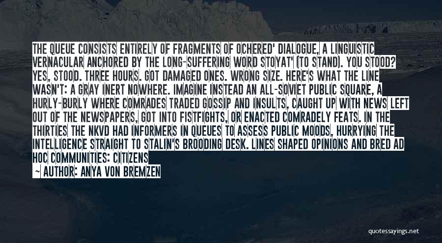 Anya Von Bremzen Quotes: The Queue Consists Entirely Of Fragments Of Ochered' Dialogue, A Linguistic Vernacular Anchored By The Long-suffering Word Stoyat' (to Stand).