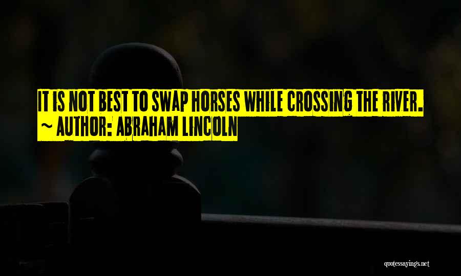 Abraham Lincoln Quotes: It Is Not Best To Swap Horses While Crossing The River.