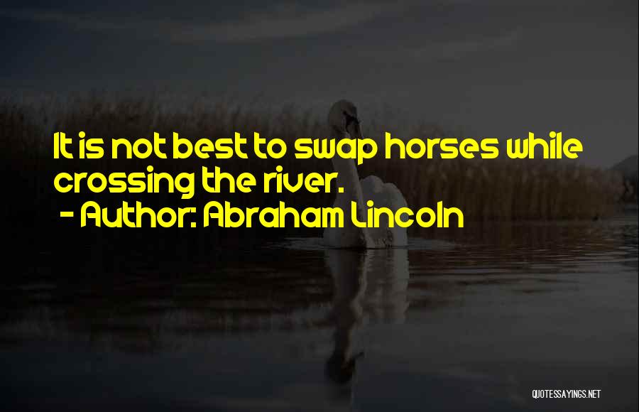 Abraham Lincoln Quotes: It Is Not Best To Swap Horses While Crossing The River.