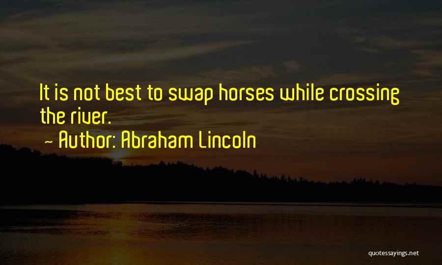 Abraham Lincoln Quotes: It Is Not Best To Swap Horses While Crossing The River.