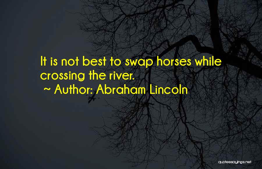 Abraham Lincoln Quotes: It Is Not Best To Swap Horses While Crossing The River.