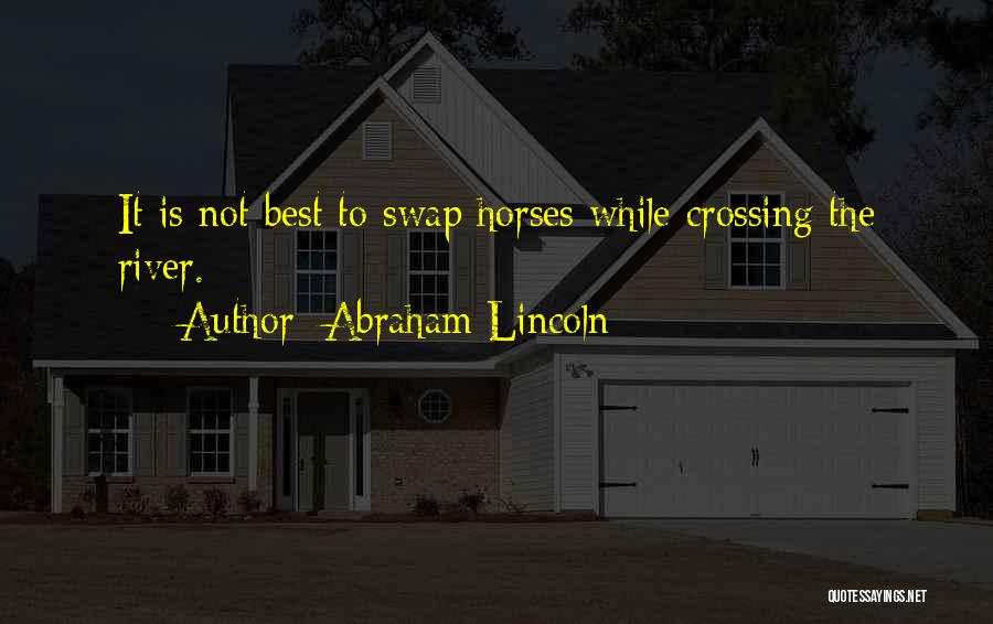 Abraham Lincoln Quotes: It Is Not Best To Swap Horses While Crossing The River.