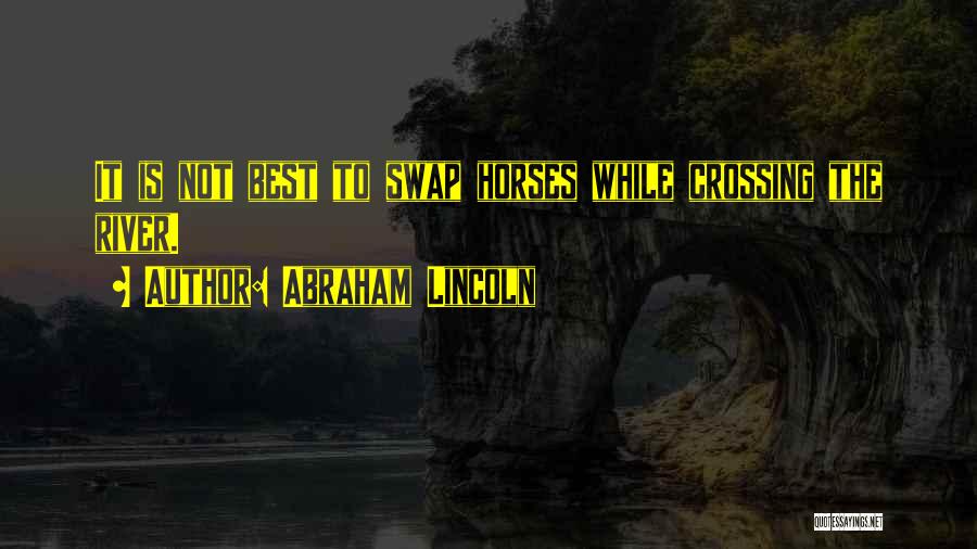 Abraham Lincoln Quotes: It Is Not Best To Swap Horses While Crossing The River.